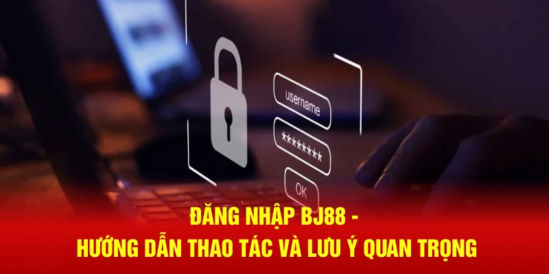 dang nhap bj88 huong dan thao tac va luu y quan trong