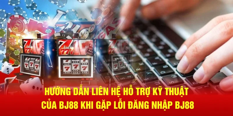 Hướng dẫn liên hệ hỗ trợ kỹ thuật của BJ88 khi gặp lỗi đăng nhập BJ88